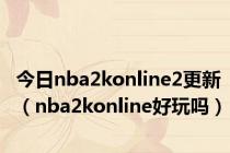 今日nba2konline2更新（nba2konline好玩吗）
