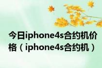 今日iphone4s合约机价格（iphone4s合约机）