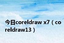 今日coreldraw x7（coreldraw13）