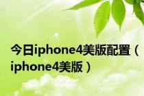 今日iphone4美版配置（iphone4美版）