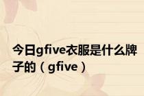 今日gfive衣服是什么牌子的（gfive）