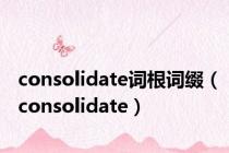 consolidate词根词缀（consolidate）
