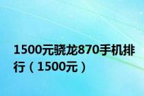 1500元骁龙870手机排行（1500元）