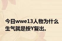 今日wwe13人物为什么生气就是按Y复出。