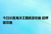 今日长隆海洋王国旅游攻略 超啰嗦攻略