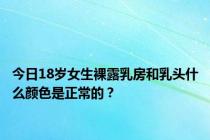 今日18岁女生裸露乳房和乳头什么颜色是正常的？