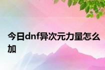 今日dnf异次元力量怎么加