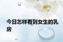 今日怎样看到女生的乳房