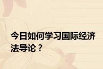 今日如何学习国际经济法导论？