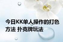今日KK单人操作的打色方法 扑克牌玩法