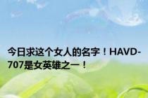 今日求这个女人的名字！HAVD-707是女英雄之一！