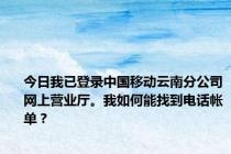 今日我已登录中国移动云南分公司网上营业厅。我如何能找到电话帐单？