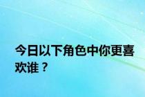 今日以下角色中你更喜欢谁？