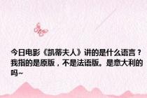 今日电影《凯蒂夫人》讲的是什么语言？我指的是原版，不是法语版。是意大利的吗~