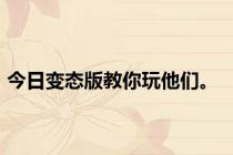 今日变态版教你玩他们。