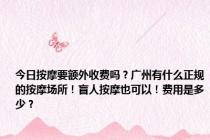 今日按摩要额外收费吗？广州有什么正规的按摩场所！盲人按摩也可以！费用是多少？