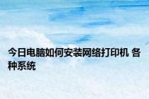 今日电脑如何安装网络打印机 各种系统