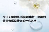今日天师钟馗 欧阳震华版，里面的背景音乐是什么叫什么名字