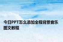 今日PPT怎么添加全程背景音乐 图文教程