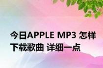 今日APPLE MP3 怎样下载歌曲 详细一点