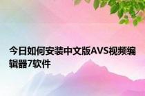 今日如何安装中文版AVS视频编辑器7软件