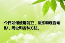 今日如何使用前卫，搜索和观看电影，网址和各种方法。