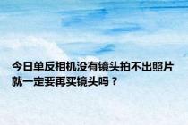 今日单反相机没有镜头拍不出照片就一定要再买镜头吗？