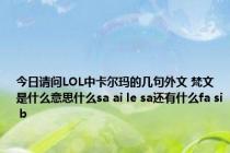 今日请问LOL中卡尔玛的几句外文 梵文是什么意思什么sa ai le sa还有什么fa si b