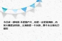 今日求一部电影 不是国产片，但是一定是亚洲的，内容大概是这样的，主演的是一个女的，那个女主角玩刀很厉