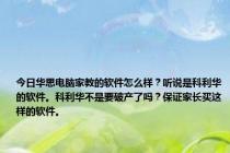 今日华思电脑家教的软件怎么样？听说是科利华的软件。科利华不是要破产了吗？保证家长买这样的软件。