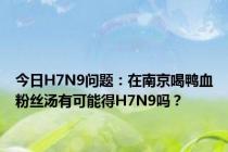 今日H7N9问题：在南京喝鸭血粉丝汤有可能得H7N9吗？