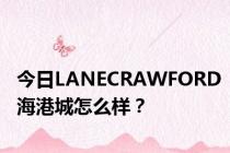 今日LANECRAWFORD海港城怎么样？