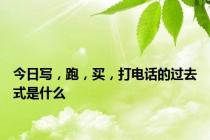 今日写，跑，买，打电话的过去式是什么