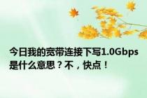 今日我的宽带连接下写1.0Gbps是什么意思？不，快点！