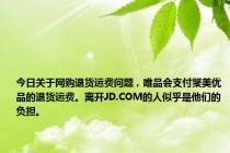 今日关于网购退货运费问题，唯品会支付聚美优品的退货运费。离开JD.COM的人似乎是他们的负担。