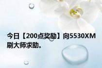 今日【200点奖励】向5530XM刷大师求助。