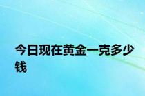 今日现在黄金一克多少钱