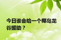 今日谁会给一个椰岛龙谷援助？