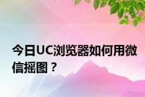 今日UC浏览器如何用微信摇图？