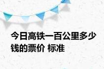 今日高铁一百公里多少钱的票价 标准