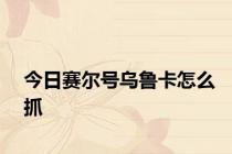 今日赛尔号乌鲁卡怎么抓