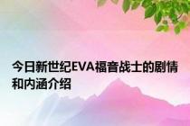 今日新世纪EVA福音战士的剧情和内涵介绍