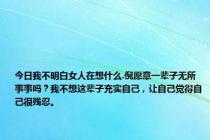 今日我不明白女人在想什么.倪愿意一辈子无所事事吗？我不想这辈子充实自己，让自己觉得自己很残忍。