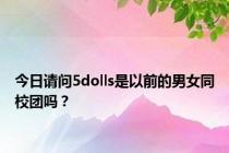 今日请问5dolls是以前的男女同校团吗？
