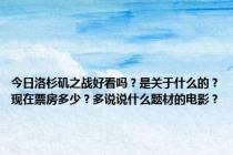 今日洛杉矶之战好看吗？是关于什么的？现在票房多少？多说说什么题材的电影？