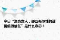 今日“漂亮女人，那些侮辱性的话更值得信任”是什么意思？