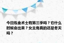 今日炼金术士有第三季吗？它什么时候会出来？女主角真的还是冬天吗？