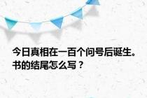 今日真相在一百个问号后诞生。书的结尾怎么写？