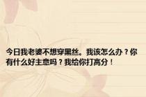 今日我老婆不想穿黑丝。我该怎么办？你有什么好主意吗？我给你打高分！