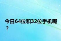 今日64位和32位手机呢？